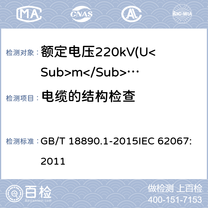 电缆的结构检查 额定电压220kV(Um=252kV)交联聚乙烯绝缘电力电缆及其附件 第1部分：试验方法和要求 GB/T 18890.1-2015IEC 62067:2011 12.5.1