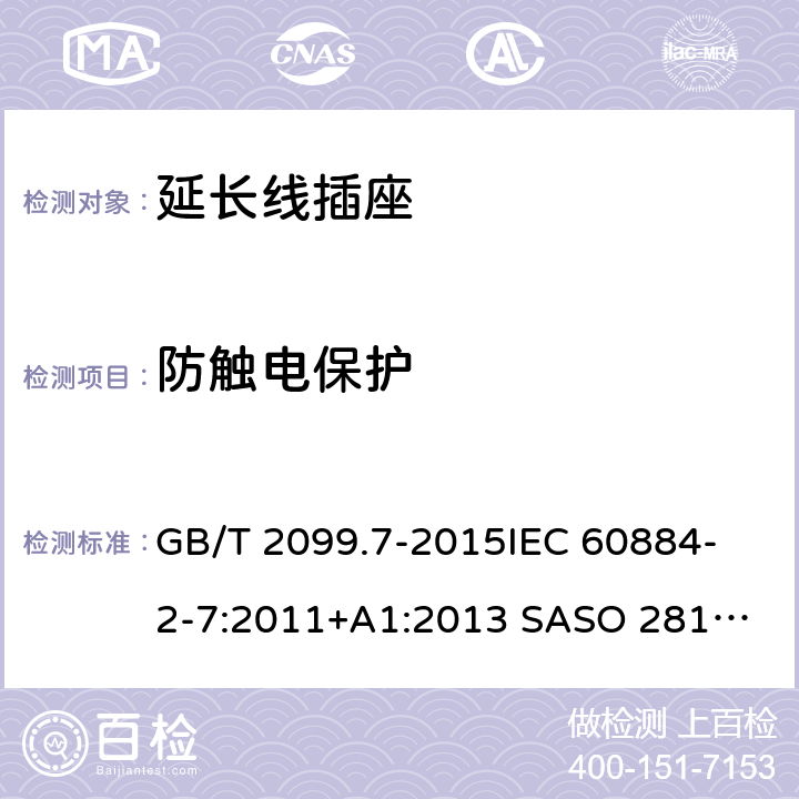 防触电保护 家用和类似用途插头插座 第2-7部分：延长线插座的特殊要求 GB/T 2099.7-2015
IEC 60884-2-7:2011
+A1:2013 SASO 2815:2010 SANS 60884-2-7:2013 10