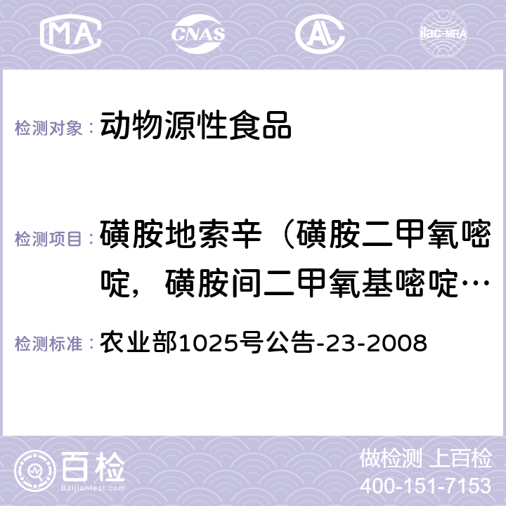 磺胺地索辛（磺胺二甲氧嘧啶，磺胺间二甲氧基嘧啶，磺胺二甲氧基嘧啶，磺胺二甲氧嗪 ，碘胺二甲氧嘧啶） 动物源食品中磺胺类药物残留检测 液相色谱-串联质谱法 农业部1025号公告-23-2008