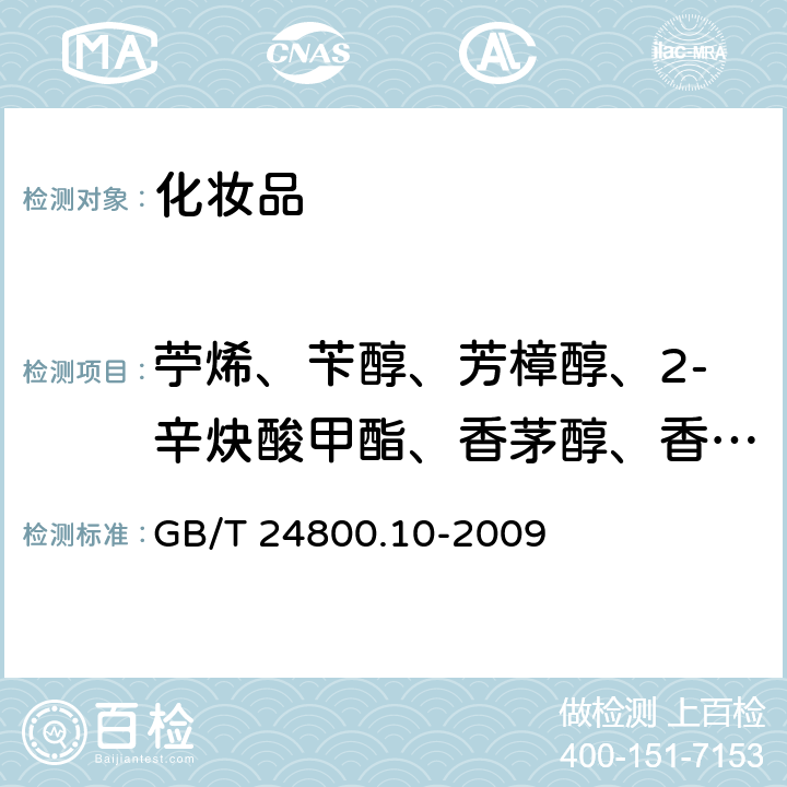 苧烯、苄醇、芳樟醇、2-辛炔酸甲酯、香茅醇、香叶醇、羟基香茅醛、丁香酚、异丁香酚、α-异甲基紫罗兰酮、丁苯基甲基丙醛、戊基肉桂醛、羟基异己基-3-环己烯甲醛、戊基肉桂醇、金合欢醇、己基肉桂醛、苯甲酸苄酯、水杨酸苄酯、肉桂酸苄酯 化妆品中十九种香料的测定气相色谱-质谱法 GB/T 24800.10-2009