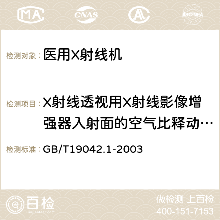 X射线透视用X射线影像增强器入射面的空气比释动能率 医用成像部门的评价及例行试验 第3-1部分:X射线摄影和透视系统用X射线设备成像性能验收试验 GB/T19042.1-2003 6.8