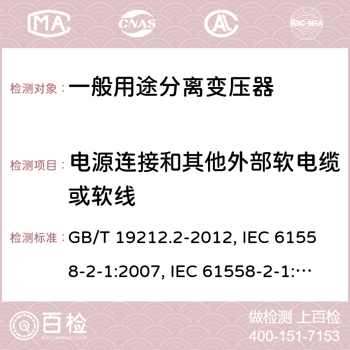 电源连接和其他外部软电缆或软线 电力变压器、电源、电抗器和类似产品的安全 第2部分：一般用途分离变压器和内装分离变压器的电源的特殊要求和试验 GB/T 19212.2-2012, IEC 61558-2-1:2007, IEC 61558-2-1:1997, BS/EN 61558-2-1:2007, JIS C 61558-2-1:2012 22