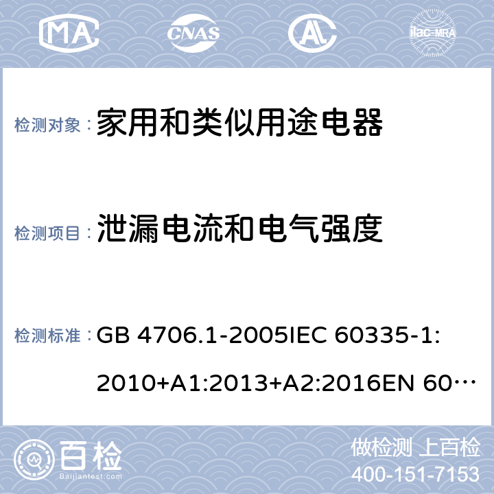 泄漏电流和电气强度 家用和类似用途电器的安全 第1部分:通用要求 GB 4706.1-2005
IEC 60335-1:2010+A1:2013+A2:2016
EN 60335-1:2012+AC:2014+A11:2014+A13:2017
AS/NZS 60335.1:2011+A1:2012+A2:2014+A3:2015+A4:2017+A5:2019 16