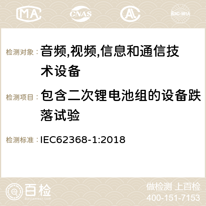 包含二次锂电池组的设备跌落试验 音频/视频、信息技术和通信技术设备 第 1 部分：安全要求 IEC62368-1:2018 M.4.4, T.7