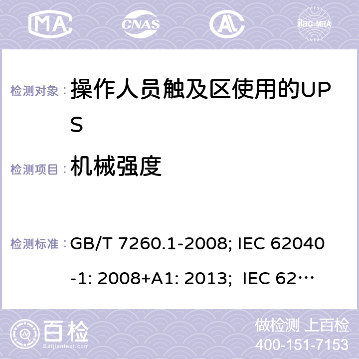 机械强度 不间断电源设备 第1-1 部分:操作人员触及区使用的UPS的一般规定和安全要求 GB/T 7260.1-2008; IEC 62040-1: 2008+A1: 2013; IEC 62040-1:2017； EN 62040-1: 2008+A1: 2013; EN IEC 62040-1: 2008+A1: 2013; AS 62040.1.1:2019 7.3