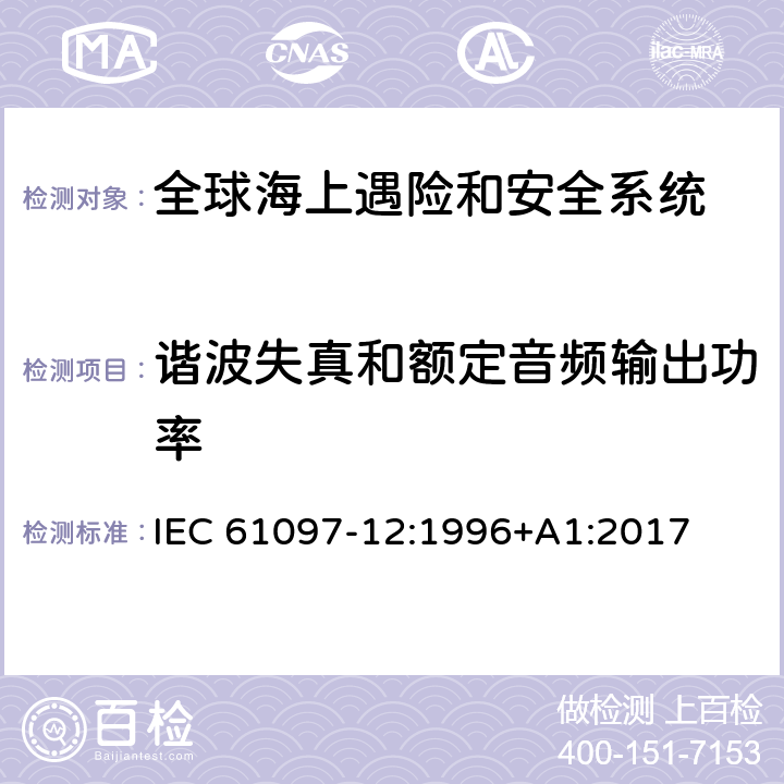 谐波失真和额定音频输出功率 全球海上遇险和安全系统（GMDSS）–第12部分：救生艇筏便携式两路VHF无线电话设备–操作和性能要求，测试方法和要求试验结果 IEC 61097-12:1996+A1:2017 4.4.3,5.5.1