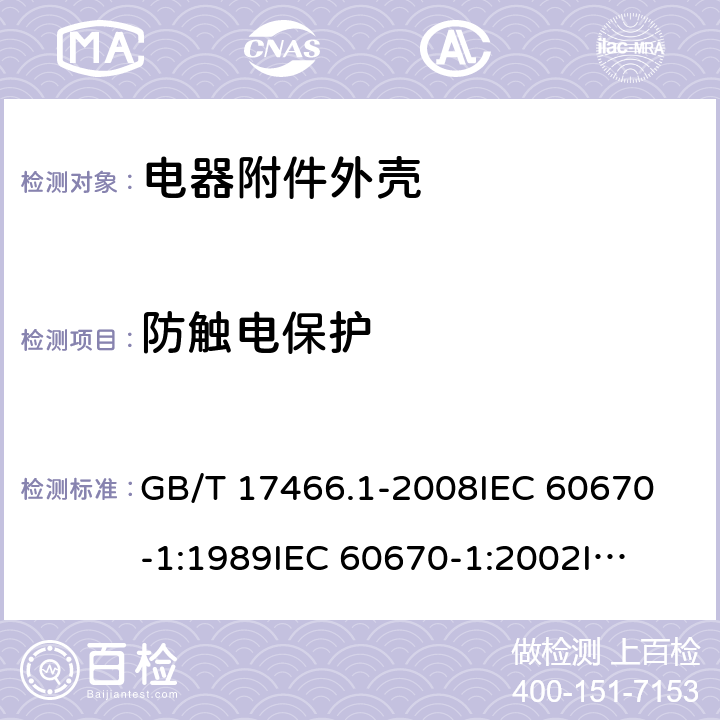 防触电保护 家用和类似用途固定式电气装置电器附件 安装盒和外壳 第1部分：通用要求 GB/T 17466.1-2008
IEC 60670-1:1989
IEC 60670-1:2002
IEC 60670-1:2011 10