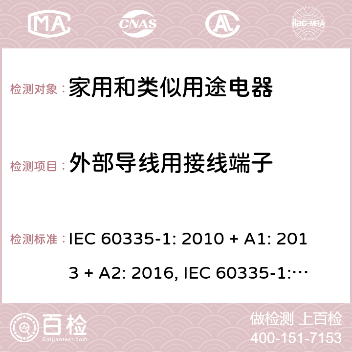 外部导线用接线端子 家用和类似用途电器的安全第一部分:通用要求 IEC 60335-1: 2010 + A1: 2013 + A2: 2016, IEC 60335-1:2001+A1:2004+A2:2006, EN 60335-1:2012+A11:2014+A13:2017+A1:2019+A2:2019+A14:2019, CAN/CSA C22.2 No.60335-1:16, 2nd Edition, ANSI/UL 60335-1, 6th Edition, Dated Oct. 31, 2016 AS/NZS 60335-1:2011 +A1:2012+ A2:2014+A3:2015+ A4:2017+A5:2019 第 26 章