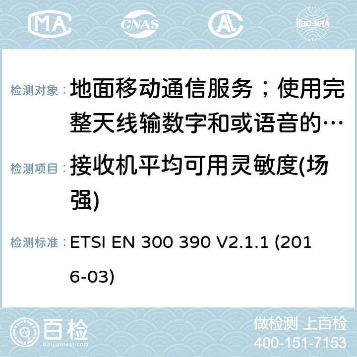 接收机平均可用灵敏度(场强) 地面移动通信服务；使用完整天线输数字和或语音的无线电设备;覆盖2014/53/EU 3.2条指令协调标准要求 ETSI EN 300 390 V2.1.1 (2016-03) 8.1