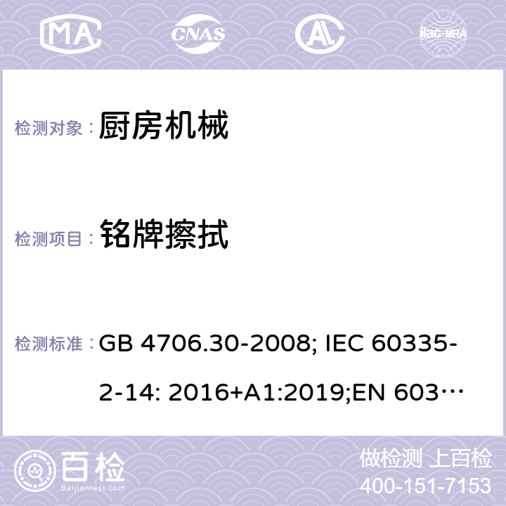 铭牌擦拭 家用和类似用途电器的安全 第2部分：厨房机械的特殊要求 GB 4706.30-2008; IEC 60335-2-14: 2016+A1:2019;
EN 60335-2-14: 2006+A1:2008+A11:2012+A2:2016;
AS/NZS 60335.2.14:2017 7