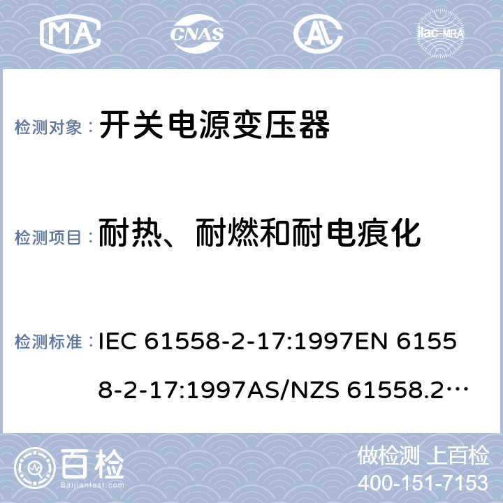 耐热、耐燃和耐电痕化 IEC 61558-2-17 开关型电源用变压器的特殊要求 :1997
EN 61558-2-17:1997
AS/NZS 61558.2.17:2001
J61558-2-17(H21) 27