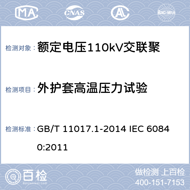 外护套高温压力试验 额定电压110kV（Um=126kV）交联聚乙烯绝缘电力电缆及其附件第1部分：试验方法和要求 GB/T 11017.1-2014 
IEC 60840:2011 12.5.6