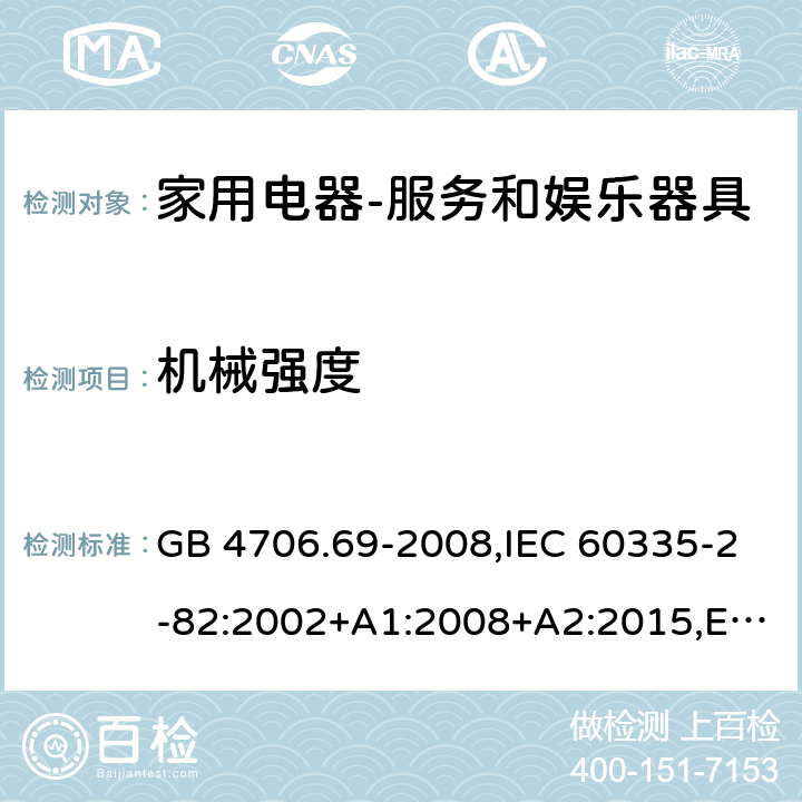 机械强度 家用和类似用途电器的安全　服务和娱乐器具的特殊要求 GB 4706.69-2008,IEC 60335-2-82:2002+A1:2008+A2:2015,EN 60335-2-82:2003+ A1:2008,AS/NZS 60335.2.82:2006 21