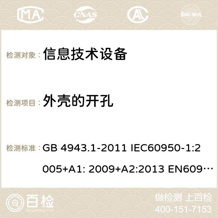 外壳的开孔 信息技术设备-安全-第1部分：通用要求 GB 4943.1-2011 IEC60950-1:2005+A1: 2009+A2:2013 EN60950-1:2006+A11:2009+A1:2010+A12:2011+A2:2013 AS/NZS 60950.1:2015 UL 60950:2014 4.6