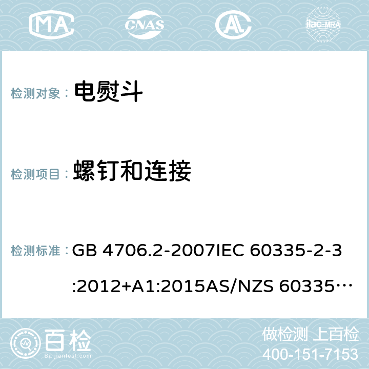 螺钉和连接 家用和类似用途电器的安全：第2部分: 电熨斗的特殊要求 GB 4706.2-2007IEC 60335-2-3:2012+A1:2015
AS/NZS 60335.2.3:2012+AMD1:2016 EN 60335-2-3:2016 28