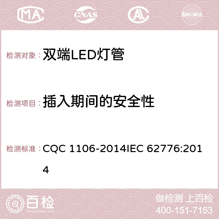 插入期间的安全性 双端LED灯（替换直管型荧光灯用）安全认证技术规范 CQC 1106-2014
IEC 62776:2014 7