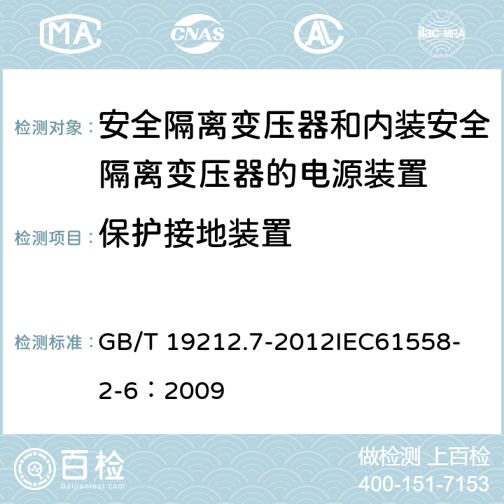 保护接地装置 电源电压为1 100V及以下的变压器、电抗器、电源装置和类似产品的安全 第7部分:安全隔离变压器和内装安全隔离变压器的电源装置的特殊要求和试验 GB/T 19212.7-2012
IEC61558-2-6：2009 24