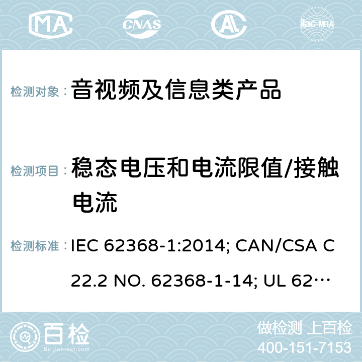 稳态电压和电流限值/接触电流 音视频、信息和通讯技术设备 第1部分：安全要求 IEC 62368-1:2014; CAN/CSA C22.2 NO. 62368-1-14; UL 62368-1 Ed. 2 5.2.2.2/5.7