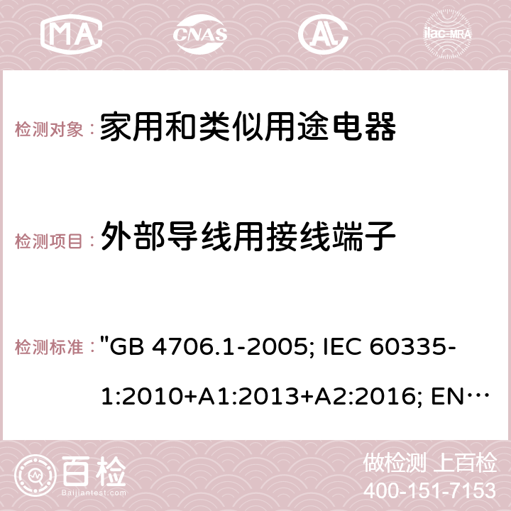 外部导线用接线端子 家用和类似用途电器的安全 第一部分：通用要求 "GB 4706.1-2005; IEC 60335-1:2010+A1:2013+A2:2016; EN 60335-1:2012+A11:2014+A12:2017+A13:2017; EN 60335-1: 2012+A11:2014+A13:2017+A1:2019+A2:2019+A14:2019; AS/NZS 60335.1: 2011+A2:2014+A3:2015+A4:2017+A5:2019; BS EN 60335-1:2002+A15:2011;BS EN 60335-1:2012+A13:2017+A2:2019" 26