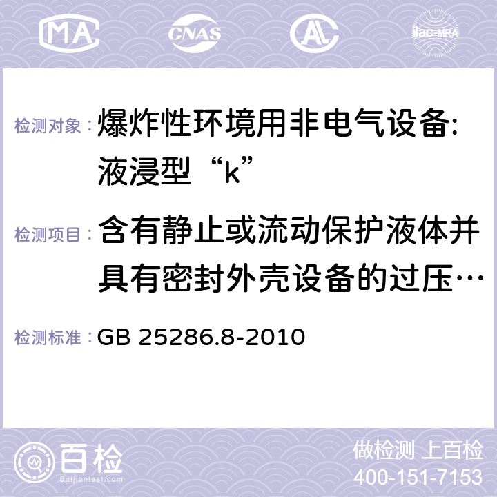 含有静止或流动保护液体并具有密封外壳设备的过压试验 爆炸性环境用非电气设备 第8部分：液浸型“k” GB 25286.8-2010 8.2