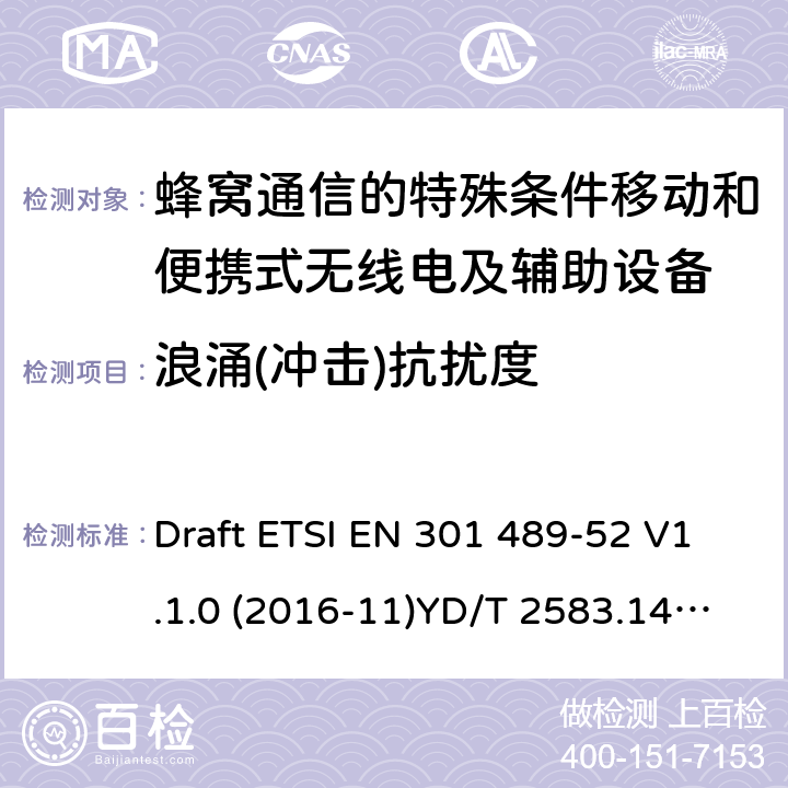 浪涌(冲击)抗扰度 无线电设备和服务的电磁兼容性（EMC）标准； 第52部分：蜂窝通信的特殊条件移动和便携式无线电及辅助设备； 涵盖2014/53 / EU指令第3.1（b）条基本要求的统一标准 Draft ETSI EN 301 489-52 V1.1.0 (2016-11)YD/T 2583.14-2013 7.2&7.3