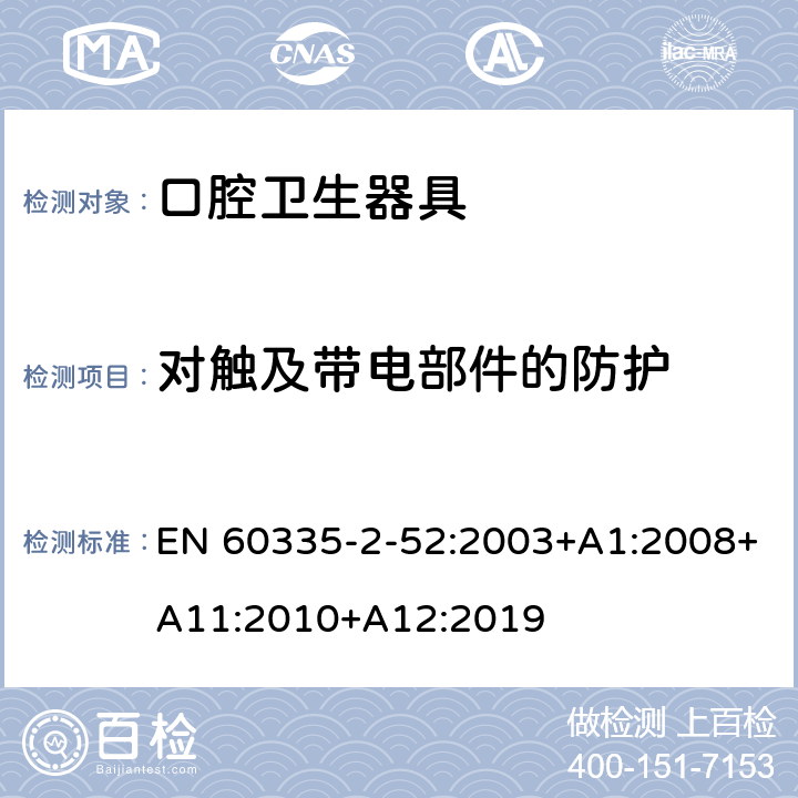 對觸及帶電部件的防護(hù) 家用和類似用途電器的安全 第2-52部分:口腔衛(wèi)生器具的特殊要求 EN 60335-2-52:2003+A1:2008+A11:2010+A12:2019 8
