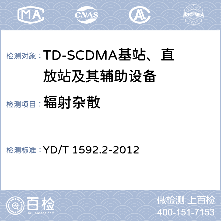 辐射杂散
 2GHz TD-SCDMA数字蜂窝移动通信系统电磁兼容性要求和测量方法 第2部分基站及其辅助设备 YD/T 1592.2-2012 8.5