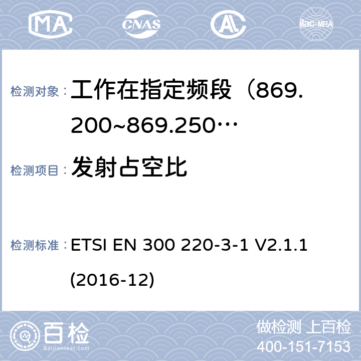 发射占空比 短距离设备; 25MHz至1000MHz频率范围的无线电设备; 第3-1部分： 覆盖2014/53/EU 3.2条指令的协调标准要求；工作在指定频段（869.200~869.250MHz）的低占空比高可靠性警报设备 ETSI EN 300 220-3-1 V2.1.1 (2016-12) 4.2.4