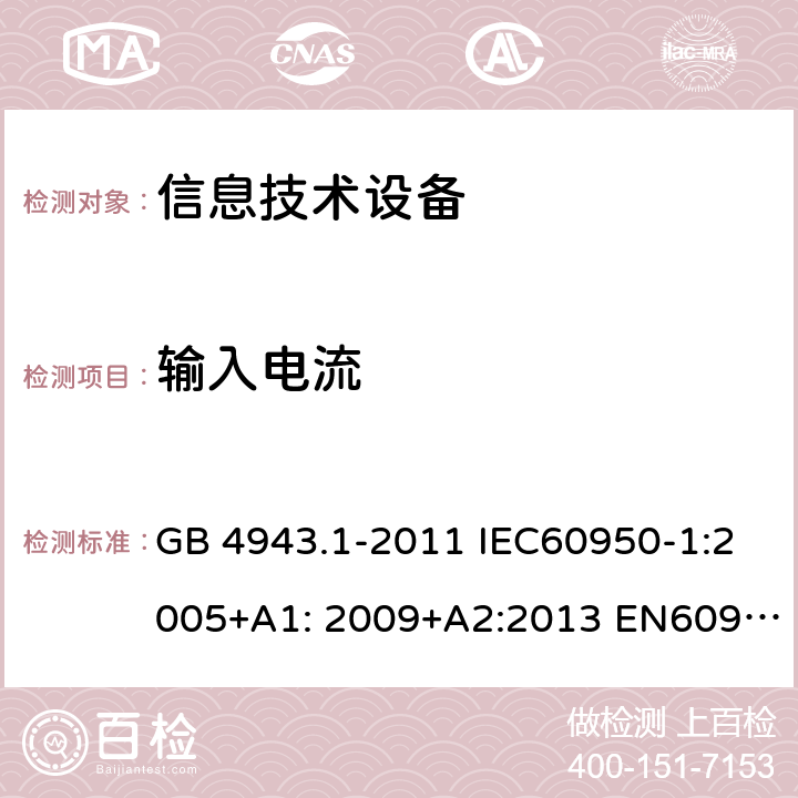 输入电流 信息技术设备-安全-第1部分：通用要求 GB 4943.1-2011 IEC60950-1:2005+A1: 2009+A2:2013 EN60950-1:2006+A11:2009+A1:2010+A12:2011+A2:2013 AS/NZS 60950.1:2015 UL 60950:2014 1.7