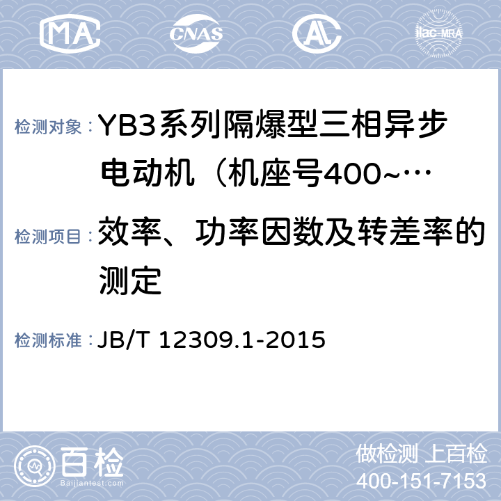 效率、功率因数及转差率的测定 隔爆型三相异步电动机技术条件 第1部分：YB3系列隔爆型三相异步电动机（机座号400~500） JB/T 12309.1-2015 4.4、4.9/5.1