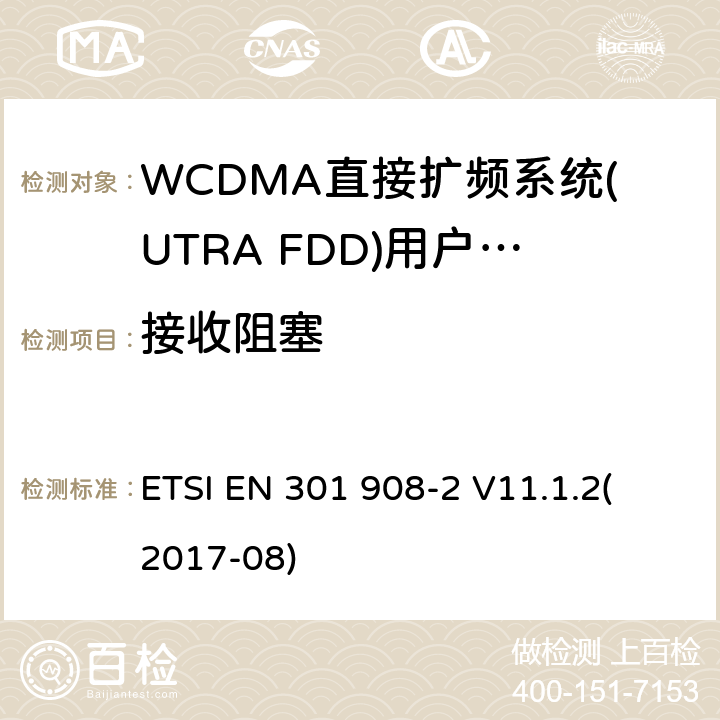 接收阻塞 蜂窝式网络，包括欧盟指令3.2节基本要求的协调标准；第二部分：WCDMA直接扩频系统(UTRA FDD)(UE)V11.1.1（2017-8） ETSI EN 301 908-2 V11.1.2
(2017-08) 4.2.7