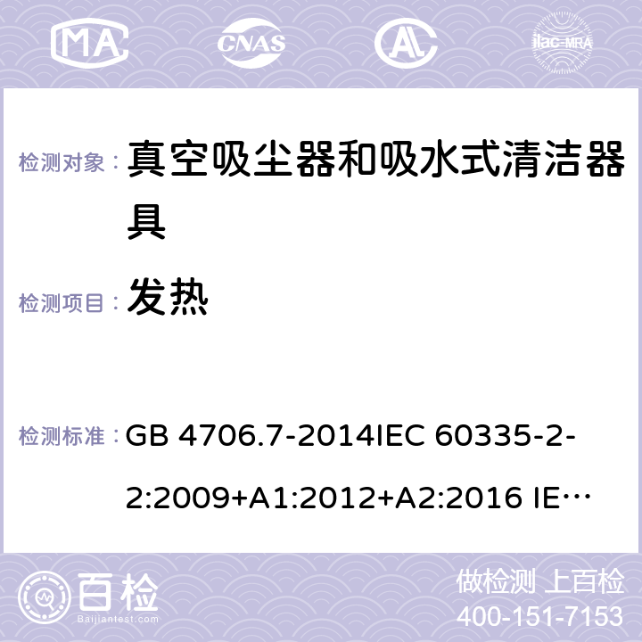 发热 真空吸尘器和吸水式清洁器具 GB 4706.7-2014
IEC 60335-2-2:2009+A1:2012+A2:2016 
IEC 60335-2-2:2019 
EN 60335-2-2:2010+A11:2012+A1:2013 
AS/NZS 60335.2.2:2010+A1:2011+A2:2014+A3:2015 
AS/NZS 60335.2.2:2018 11