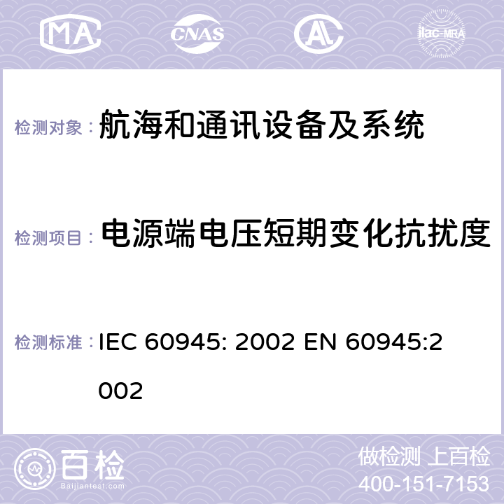 电源端电压短期变化抗扰度 航海和通讯设备及系统测试方法及测试结果的一般要求 IEC 60945: 2002 
EN 60945:2002 10.1