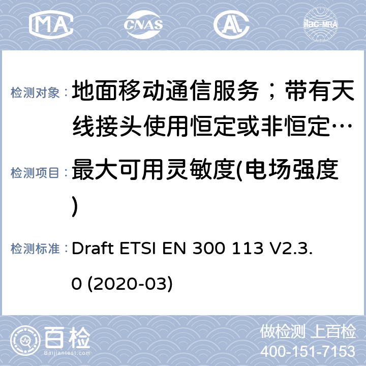 最大可用靈敏度(電場強度) 陸地移動服務;用于傳輸數據的無線電設備（和/或語音）使用常數或非常量信封調制和天線連接器 Draft ETSI EN 300 113 V2.3.0 (2020-03) 8.2