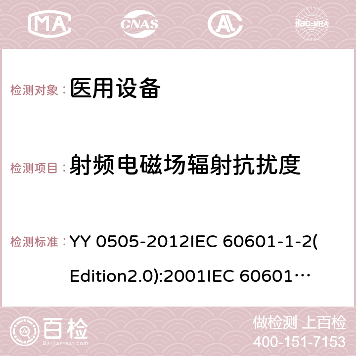 射频电磁场辐射抗扰度 医用电气设备 第1-2部分：基本安全和基本性能通用要求 并列标准：电磁兼容性 要求和试验 YY 0505-2012
IEC 60601-1-2(Edition2.0):2001
IEC 60601-1-2:2001+A1:2004
IEC 60601-1-2(Edition3.0):2007
IEC 60601-1-2(Edition4.0):2014
 EN 60601-1-2-2015 36.202.3