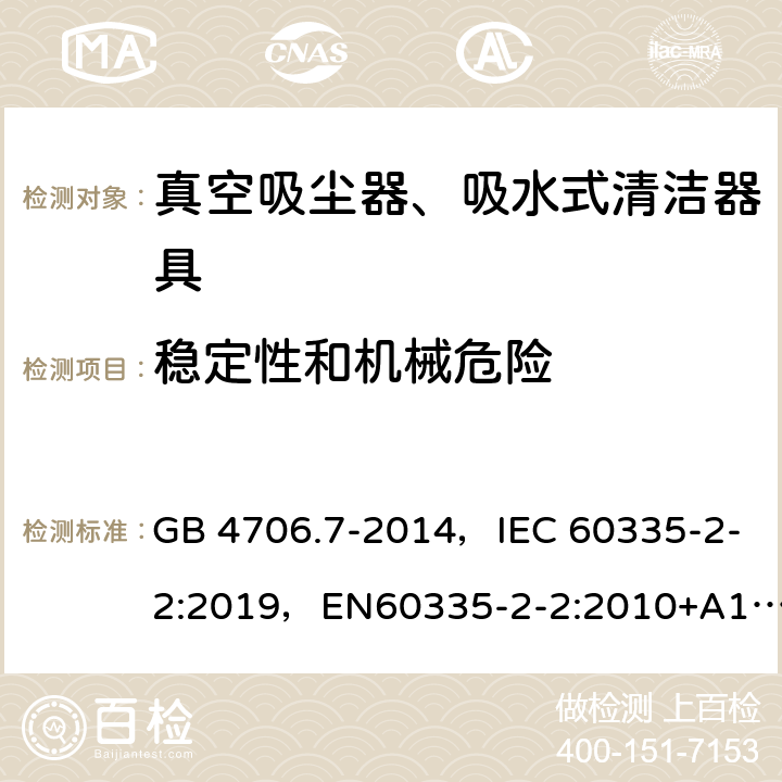 稳定性和机械危险 家用和类似用途电器的安全 真空吸尘器和吸水式清洁器具的特殊要求 GB 4706.7-2014，IEC 60335-2-2:2019，EN60335-2-2:2010+A11:2012+A1:2013, AS/NZS 60335.2.2:2018 20
