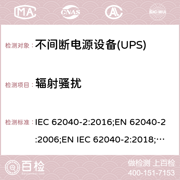 辐射骚扰 不间断电源设备(UPS) 第2部分：电磁兼容性(EMC)要求 IEC 62040-2:2016;EN 62040-2:2006;EN IEC 62040-2:2018;BS EN 62040-2:2006;BS EN IEC 62040-2:2018;GB/T 7260.2-2009 6