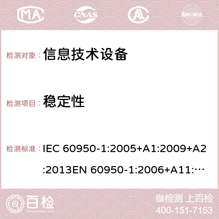 稳定性 信息技术设备安全 第1部分：通用要求 IEC 60950-1:2005+A1:2009+A2:2013
EN 60950-1:2006+A11:2009+A1:2010+A12:2011+A2:2013 /4.1