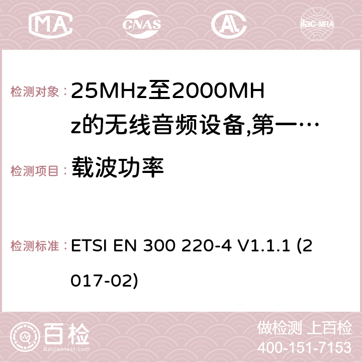 载波功率 工作频率在25兆赫至1 000兆赫的短程装置(SRD);第4部分:适用于指令2014/53/EU第3.2条基本要求的协调标准;在169,400兆赫至169,475兆赫的指定波段工作的计量装置 ETSI EN 300 220-4 V1.1.1 (2017-02) 8.2.3,8.4