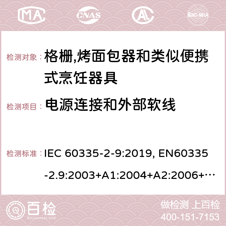 电源连接和外部软线 家用和类似用途电器的安全.第2-9部分:烤架、焙烤装置和类似的便携式烹饪设施的特殊要求 IEC 60335-2-9:2019, EN60335-2.9:2003+A1:2004+A2:2006+A12:2007+A13:2010, AS/NZS 60335.2.9:2014+A1:2015+A2:2016+A3:2017, GB 4706.14-2008 25