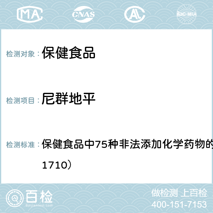 尼群地平 总局关于发布《保健食品中75种非法添加化学药物的检测》等3项食品补充检验方法的公告（2017年第138号） 附件1： 保健食品中75种非法添加化学药物的检测 （BJS 201710）