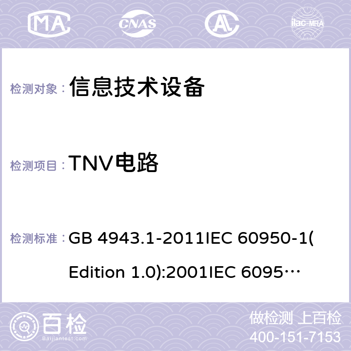 TNV电路 信息技术设备 安全 第一部分：通用要求 GB 4943.1-2011
IEC 60950-1(Edition 1.0):2001
IEC 60950-1(Edition 2.0): 2005
IEC 60950-1:2005+A1:2009
IEC 60950-1:2005+A1:2009+A2:2013 2.3