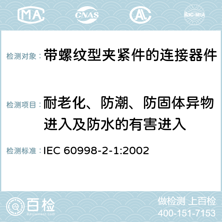 耐老化、防潮、防固体异物进入及防水的有害进入 家用和类似用途低压电路用的连接器件 第2-1部分：作为独立单元的带螺纹型夹紧件的连接器件的特殊要求 IEC 60998-2-1:2002 12