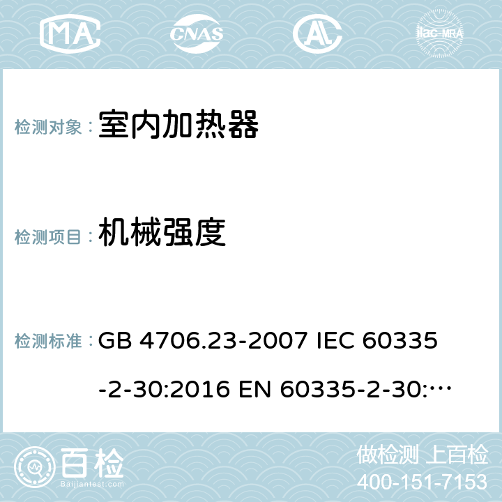 机械强度 家用和类似用途电器的安全 室内加热器的特殊要求 
GB 4706.23-2007 
IEC 60335-2-30:2016 
EN 60335-2-30:2009+A11:2012 21