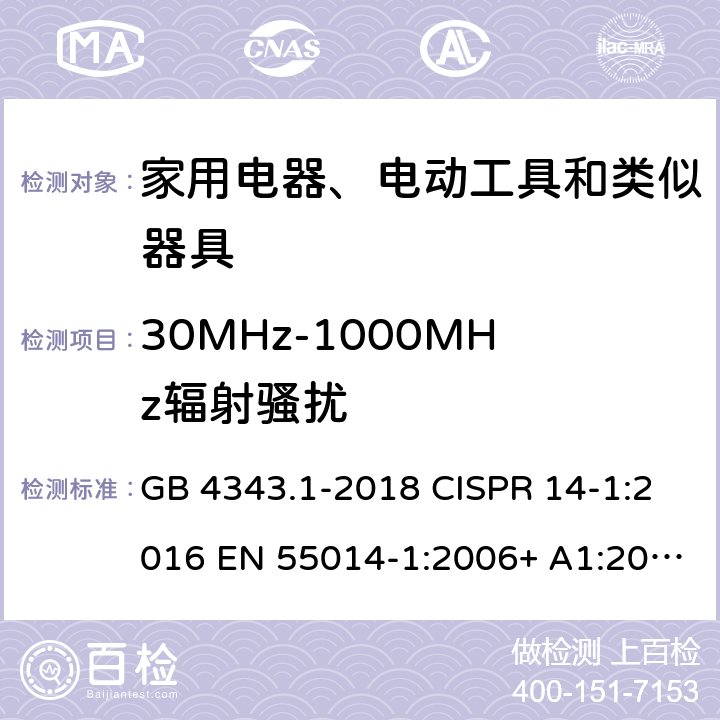 30MHz-1000MHz辐射骚扰 电磁兼容 家用电器、电动工具和类似器具的要求 第1部分：发射 GB 4343.1-2018 CISPR 14-1:2016 EN 55014-1:2006+ A1:2009+A2:2011 EN 55014-1:2017 J 55014-1(H20) CNS 13783-1:2013 EN 55014-1:2017+A11:2020 J 55014-1(H27) BS EN 55014-1:2017+A11:2020 4.1.3