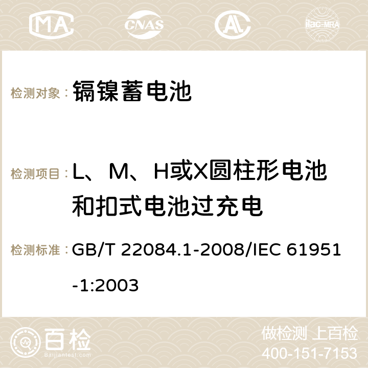 L、M、H或X圆柱形电池和扣式电池过充电 含碱性或其他非酸性电解质的蓄电池和蓄电池组——便携式密封单体蓄电池 第1部分：镉镍电池 GB/T 22084.1-2008/IEC 61951-1:2003 7.6.2