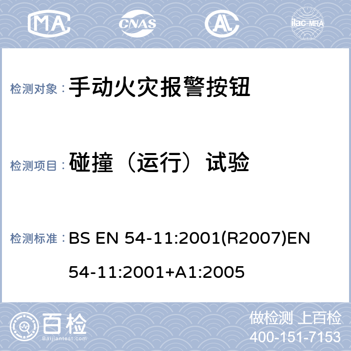 碰撞（运行）试验 火灾探测和火灾警报系统 第11部分:手动呼叫点 BS EN 54-11:2001(R2007)
EN 54-11:2001+A1:2005 4.14