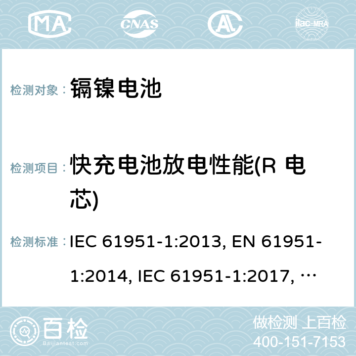 快充電池放電性能(R 電芯) 含堿性或其他非酸性電解質的蓄電池和蓄電池組-便攜式密封單體蓄電池- 第1部分：鎳鎘電池 IEC 61951-1:2013, EN 61951-1:2014, IEC 61951-1:2017, EN 61951-1:2017 7.3.4