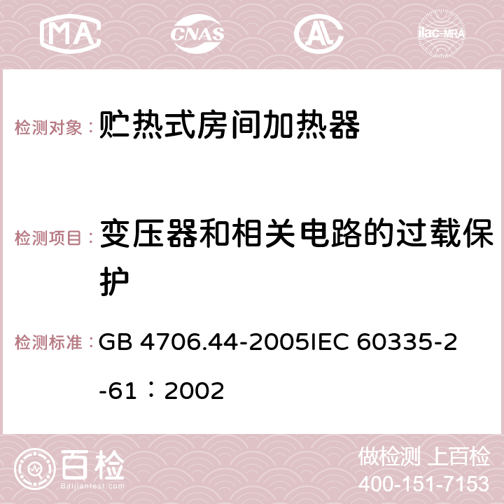 变压器和相关电路的过载保护 家用和类似用途电器的安全 贮热式室内加热器的特殊要求 GB 4706.44-2005
IEC 60335-2-61：2002 17