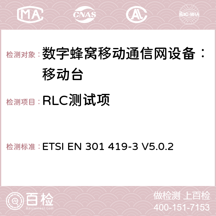 RLC测试项 全球移动通信系统(GSM);语言通话项目(GSM-ASCI) 移动台附属要求(GSM 13.68) ETSI EN 301 419-3 V5.0.2 ETSI EN 301 419-3 V5.0.2